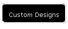 Custom Designs